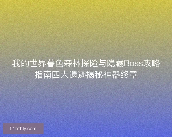 我的世界暮色森林探险与隐藏Boss攻略指南四大遗迹揭秘神器终章