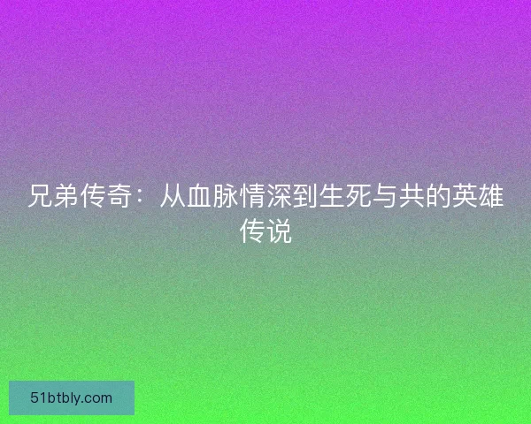 兄弟传奇：从血脉情深到生死与共的英雄传说
