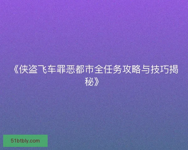 《侠盗飞车罪恶都市全任务攻略与技巧揭秘》